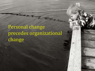 Personal change
precedes organizational
change
 
