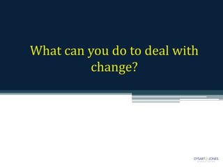 What can you do to deal with
change?
 