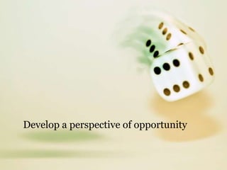 Develop a perspective of opportunity
 
