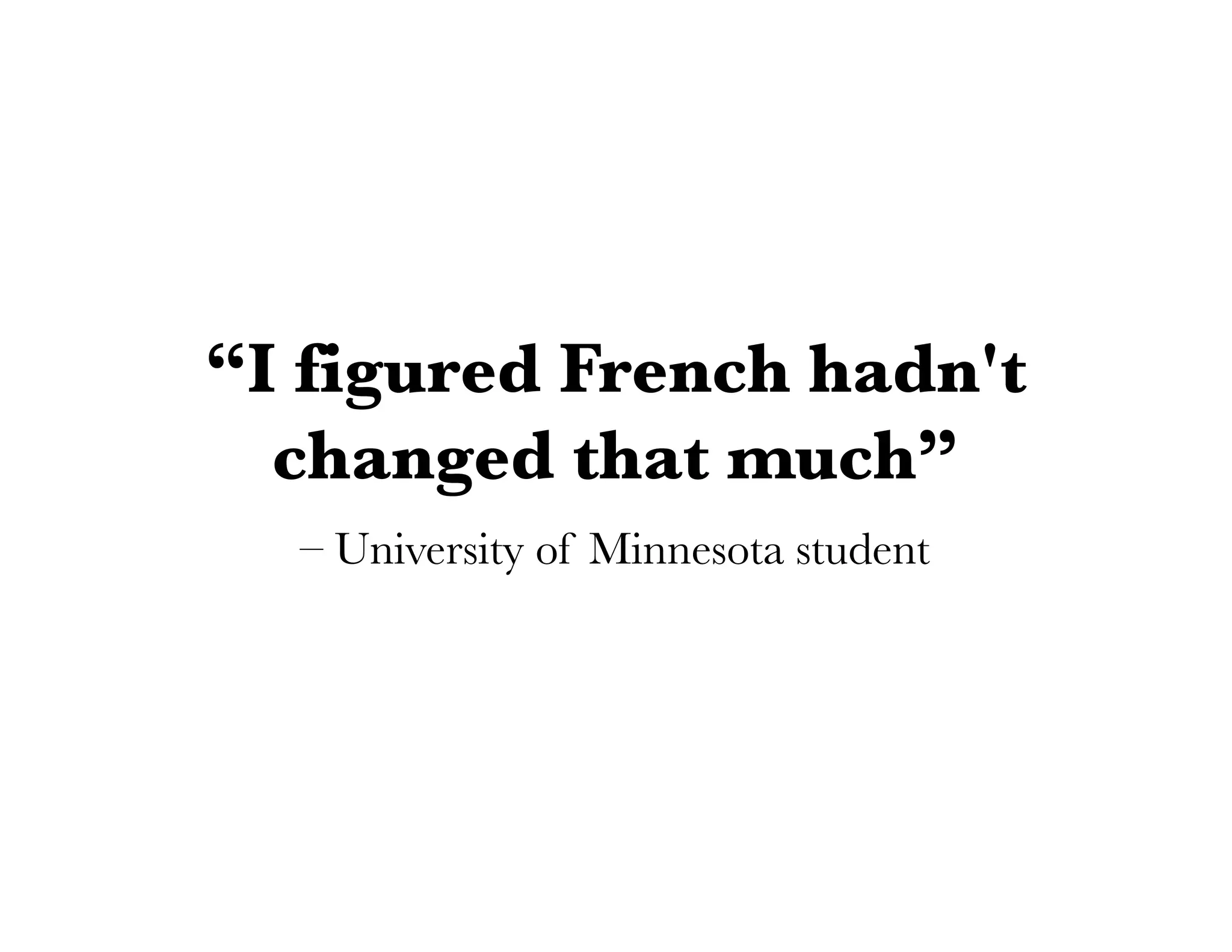 – University of Minnesota student
“I figured French hadn't
changed that much”
 