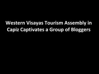 Western Visayas Tourism Assembly in Capiz Captivates a Group of Bloggers 