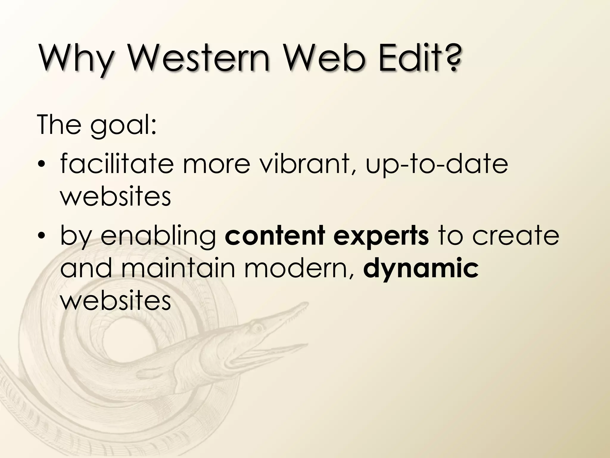 Why Western Web Edit?
The goal:
• facilitate more vibrant, up-to-date
  websites
• by enabling content experts to create
  and maintain modern, dynamic
  websites
 