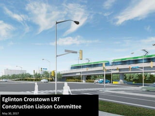 Eglinton Crosstown LRT
Construction Liaison Committee
May 30, 2017
 