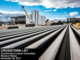 CROSSTOWN LRT
Construction Liaison Committee
Western Works
November 28, 2017
 