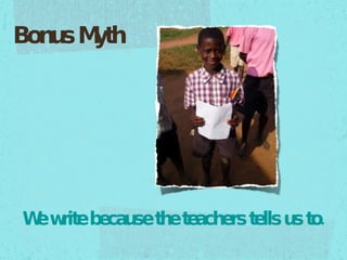 We write because the teachers tells us to. Bonus Myth 
