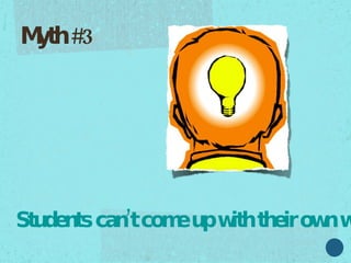 Students cant come up with their own writing ideas.  They need prompts. Myth #3  
