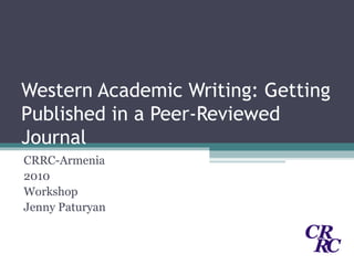 Western Academic Writing: Getting Published in a Peer-Reviewed Journal CRRC-Armenia 2010 Workshop Jenny Paturyan 