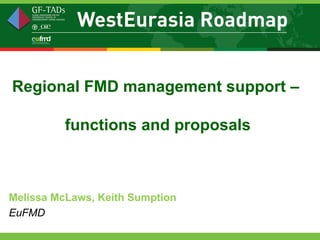 Regional FMD management support –

          functions and proposals



Melissa McLaws, Keith Sumption
EuFMD
 