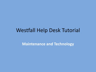 Westfall Help Desk Tutorial
Maintenance and Technology
 
