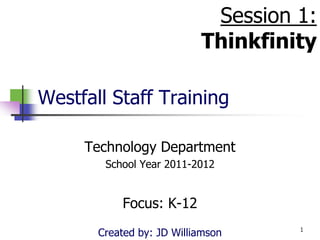 Westfall Staff Training Session 1: Thinkfinity Technology Department School Year 2011-2012 Focus: K-12 Created by: JD Williamson 1 