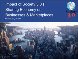 Impact of Society 3.0’s
Sharing Economy on
Businesses & Marketplaces
Flanders, May 7th 2015
 