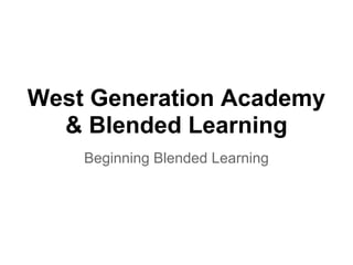 West Generation Academy
  & Blended Learning
    Beginning Blended Learning
 