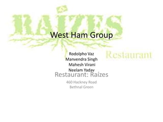 West Ham GroupRodolpho VazManvendraSinghMaheshViraniNeelam Yadav Restaurant: Raízes 460 Hackney RoadBethnal Green 