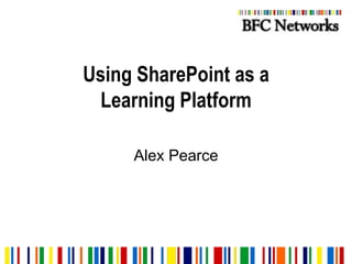 Using SharePoint as a Learning Platform Alex Pearce 