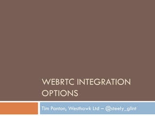 WEBRTC INTEGRATION
OPTIONS
Tim Panton, Westhawk Ltd – @steely_glint

 