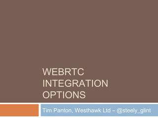 WEBRTC
INTEGRATION
OPTIONS
Tim Panton, Westhawk Ltd – @steely_glint

 