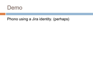 Demo
Phono using a Jira identity. (perhaps)

 