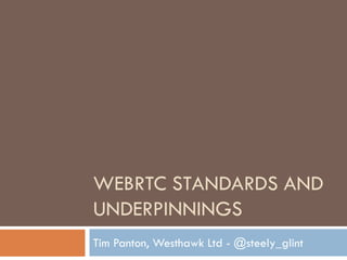 WEBRTC STANDARDS AND
UNDERPINNINGS
Tim Panton, Westhawk Ltd - @steely_glint

 