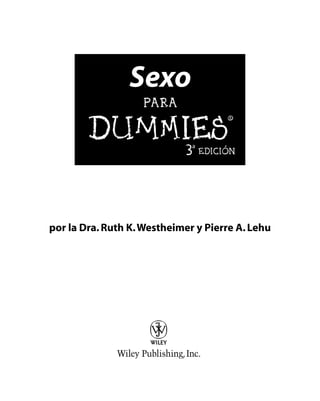 Sexo
PARA
DUMmIES
‰
3a
EDICIO´ N
por la Dra.Ruth K.Westheimer y Pierre A.Lehu
01_195512 ffirs.qxp 3/17/08 9:35 PM Page iii
 