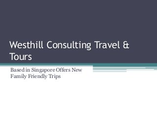 Westhill Consulting Travel &
Tours
Based in Singapore Offers New
Family Friendly Trips
 