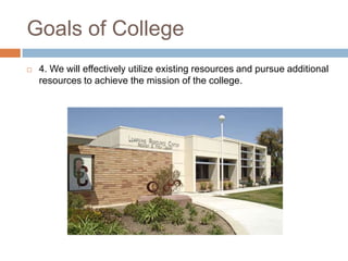 Goals of College
   4. We will effectively utilize existing resources and pursue additional
    resources to achieve the mission of the college.
 