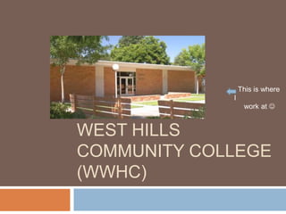 This is where
             I
                  work at 


WEST HILLS
COMMUNITY COLLEGE
(WWHC)
 