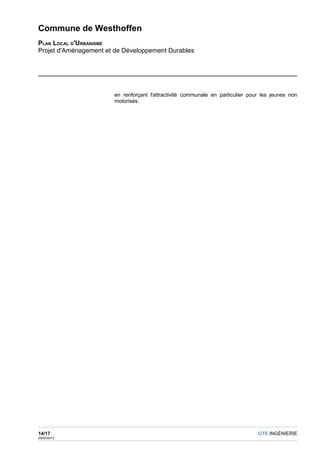 Commune de Westhoffen
PLAN LOCAL D'URBANISME
Projet d'Aménagement et de Développement Durables




                       en renforçant l'attractivité communale en particulier pour les jeunes non
                       motorisés.




14/17                                                                           OTE INGÉNIERIE
29/05/2012
 