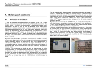 PLAN LOCAL D'URBANISME DE LA COMMUNE DE WESTHOFFEN
Rapport de présentation                                                                                                                         DIAGNOSTIC TERRITORIAL




                                                                                     Pour le repeuplement, des immigrants arrivent principalement de Suisse et
                                                                                     parmi eux la famille Burri qui édifia une tannerie ainsi que la maison de style
1. Historique et patrimoine                                                          renaissance allemande flanquée d'un remarquable oriel au 29 de la rue Birris
                                                                                     (déformation de Burri). On retrouve à travers le centre ancien de nombreuses
                                                                                                                                                              ème
                                                                                     autres constructions et éléments architecturaux d'époque (fin XVI             siècle,
                                                                                                  ème
                                                                                     milieu XVII      siècle), notamment des portails en arc de cercle, certains
1.1.         HISTORIQUE DE LA COMMUNE
                                                                                     richement décorés.
                                                                                                                             ème
                                                                                     À partir de la seconde moitié du XVIII      siècle, les constructions adoptent un
Le nom de Westhoffen est mentionné pour la première fois en 739. À cette
                                                                                     style plus imposant, suivant ainsi l'évolution de l'agriculture et de la viticulture.
époque, le site se composait de "la ferme Ouest" (West) d'une ancienne villa
                                                                                     On peut admirer la maison au 6 rue de la liberté, et le Rhebof, berceau familial
romaine située à Kircheim, villa dans laquelle l'usage situe un palais royal                                                                 er
                                                                                     du général Scherb, officier d'empire sous Napoléon 1 .
mérovingien, et plus au Sud, le long du Kohbach, d'une autre ferme
                                                                                     L'esprit de tolérance des seigneurs de Hanau-Lichtenberg permit à Westhoffen
appartenant à l'abbaye de Marmoutier. Les textes mentionnent que ces fermes
                                                                                     de compter parmi les siens, l'une des plus importantes et des plus anciennes
fournissaient essentiellement en vin leurs propriétaires respectifs, notamment
                                                                                     communautés juives d'Alsace, qui s'est largement dispersée à partir du
l'abbaye de Wissembourg et celle de Marmoutier. De cette époque il nous                  ème
                           ème                                                       XIX     siècle. De cette communauté sont issus quelques personnages et
reste la Rosenbourg (XI        siècle), un donjon fortifié de la possession de
                                 ème                                                 familles illustres, notamment Léon Blum et la famille Debré. Il nous reste de
Marmoutier transformé au XIX         siècle en habitat rural, et quelques vestiges                                                                   e
                             ème                                                     cette communauté une synagogue néo-orientaliste du XIX siècle (restaurée
de l'église Saint Erhard (XII    siècle) dont le chevet roman est encastré dans
                                                                                     depuis peu) et un ancien cimetière.
le mur d'enceinte.

À partir de 1236, Westhoffen appartient au Saint Empire, et en 1302, la localité
est donnée en gage à la famille de Lichentberg, qui avec leurs successeurs les
Hanau-Lichtenberg resteront les seigneurs des lieux jusqu'à la Révolution. À
cette époque (1250) débute la construction de l'église Saint Martin, une des
rares églises-halles de l'époque gothique, qui fut profondément remaniée et
                   e
agrandie au XIX siècle, lui donnant ainsi une allure extérieure néo-gothique
alors en vogue.
Lorsqu'en 1332, Westhoffen fut élevée au rang de ville d'empire, on édifia
l'enceinte fortifiée qui enserre encore de nos jours la totalité du centre ancien
ou Staedtel ; et dont les portes ont malheureusement disparu. En 1545, les
Seigneurs de Hanau-Lichtenberg optent pour le culte réformé sur l'ensemble
                                       ème
de leurs possessions. De la fin du XV      siècle jusqu'en 1637, la population de
Westhoffen qui comptait déjà près de 1 200 habitants, est décimée par la
peste.




16/107                                                                                                                                                  OTE INGÉNIERIE
02/05/2012
 