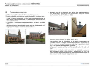 PLAN LOCAL D'URBANISME DE LA COMMUNE DE WESTHOFFEN
Rapport de présentation                                                                                                                    DIAGNOSTIC TERRITORIAL




1.4.         PATRIMOINE ARCHITECTURAL                                            – les quatre tours, le mur d'enceinte Nord, la tour dite "Staedtelglöckelturm
                                                                                   (Inv. MH le 29 avril 1931) et les murs d'enceinte Sud, vestige de la porte
Les édifices inscrits à l'inventaire de Monuments Historiques sont :               dite "Badstubtor" (Inv MH le 25 février 2000)
– l'Eglise protestante Saint Martin en totalité (classé MH le 21 octobre 1997)
   Il s'agit d'un édifice néogothique en raison des modifications apportées au
   siècle dernier. Ce monument abrite l’un des exemples alsaciens les plus
   achevés d’église-halle.
– la synagogue y compris son aménagement intérieur (Inv. MH le 30 octobre
   1990)
   La communauté juive de Westhoffen compte parmi les plus anciennes et fut
   longtemps l’une des plus importantes de Basse Alsace.




                                                                                 – la fontaine près de la mairie (Inv. MH le 29 avril 1931)
                                                                                   Déjà singulière par sa composition en 4 bassins rectangulaires de
                                                                                   capacités diverses, la fontaine se distingue surtout par le garde-corps en
                                                                                   ferronnerie ornée, de style Renaissance, qui protège le grand bassin dirigé
                                                                                   vers la rue et desservant une auge en contre bas.
                                                                                 – la façade et la toiture de la 107 et la 127 de la rue Birris (Inv. MH le 29 avril
                                                                                   1931)
                                                                                   L’une est une construction de la famille Birris qui date de la renaissance
                                                                                   avec des pignons élevés. L’autre se trouve à l’angle entre la rue Birris et la
                                                                                   rue de la liberté et est marquée par une monumentale maison de pan de
                                                                                   bois avec une tourelle d’escalier polygonal côté cour.




18/107                                                                                                                                             OTE INGÉNIERIE
02/05/2012
 