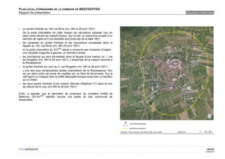 PLAN LOCAL D'URBANISME DE LA COMMUNE DE WESTHOFFEN
Rapport de présentation                                                            DIAGNOSTIC TERRITORIAL




– un portail d'entrée au 140 rue Birris (Inv. MH le 29 avril 1931)
  De la porte charretière de cette maison de viticulteurs subsiste l’arc en
  plein-cintre décoré de massifs floraux. Sur la clef, un cartouche sculpté d’un
  sarment de vigne et d’une serpette sont entourés de la date 1601.
– les cariatides du portail d'entrée et les inscriptions encastrées dans la
  façade au 142, rue Birris (Inv. MH 29 avril 1931)
                                  ème
  Ici la porte charretière du XIX     siècle a conservé ses montants d’origine :
  une cariatide engainée à gauche, un hermès à droite.
– les inscriptions qui sont encastrées dans la façade d'une maison au 1, rue
  de Klingeltor (Inv. MH le 29 avril 1931). L’ensemble de la maison remonte à
  la Renaissance.
– le portail d'entrée sur cour au 3, rue Klingeltor (Inv. MH le 29 avril 1931)
  L’une des plus remarquables portes charretières de la Renaissance. Son
  arc en plein-cintre est semé de rosettes sur un fond de ferronnerie. Sur la
  clef figure un masque dont la coiffe découpée évoque aussi bien un bouffon
  qu’un indien.
– les deux portes d'entrée d'une maison démolie (Stadtrain 71) dans le mur
  de clôture de la cour (Inv MH le 29 avril 1931)

Enfin, à signaler que le périmètre de protection du cimetière fortifié de
                 ème
Balbronn (XII-XV     siècles) touche une partie du ban communal de
Westhoffen.




OTE INGÉNIERIE                                                                                     19/107
                                                                                                  02/05/2012
 