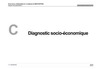 PLAN LOCAL D'URBANISME DE LA COMMUNE DE WESTHOFFEN
Rapport de présentation                              DIAGNOSTIC SOCIO-ECONOMIQUE




C                           Diagnostic socio-économique




OTE INGÉNIERIE                                                            35/107
                                                                          02/05/2012
 