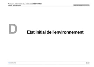 PLAN LOCAL D'URBANISME DE LA COMMUNE DE WESTHOFFEN
Rapport de présentation                              ETAT INITIAL DE L'ENVIRONNEMENT




D                           Etat initial de l'environnement




OTE INGÉNIERIE                                                                51/107
                                                                             02/05/2012
 