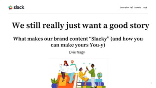 Evie Nagy
1
We still really just want a good story
What makes our brand content “Slacky” (and how you
can make yours You-y)
 