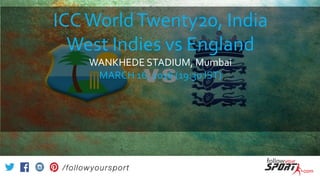 ICCWorldTwenty20, India
West Indies vs England
WANKHEDE STADIUM, Mumbai
MARCH 16, 2016 (19:30 IST)
 