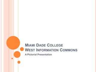 Miami Dade CollegeWest Information Commons A Pictorial Presentation 