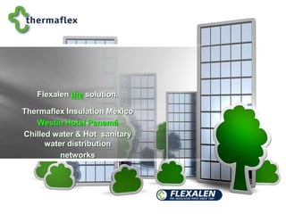 Flexalen the solution. Thermaflex Insulation México Westin Hotel Panamá Chilled water & Hot  sanitary water distribution networks 