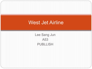 Lee Sang Jun
A53
PUBLLISH
West Jet Airline
 