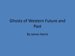 Ghosts of Western Future and Past By James Harris 