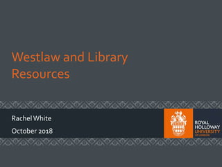 Westlaw and Library
Resources
RachelWhite
October 2018
 
