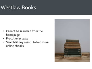 Westlaw Books
• Cannot be searched from the
homepage
• Practitioner texts
• Search library search to find more
online ebooks
 
