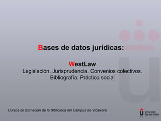 Bases de datos jurídicas: WestLawLegislación. Jurisprudencia. Convenios colectivos. Bibliografía. Práctico social Cursos de formación de la Biblioteca del Campus de Vicálvaro 