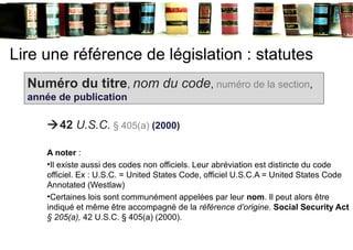 Lire une référence de législation : statutes
42 U.S.C. § 405(a) (2000)
A noter :
•Il existe aussi des codes non officiels...