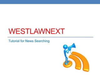 WESTLAWNEXT
Tutorial for News Searching
 