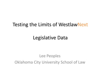 Testing the Limits of WestlawNext

         Legislative Data


            Lee Peoples
Oklahoma City University School of Law
 