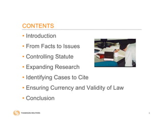 CONTENTS
• Introduction
• From Facts to Issues
• Controlling Statute
• Expanding Research
• Identifying Cases to Cite
• Ensuring Currency and Validity of Law
• Conclusion
2
 