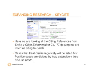 EXPANDING RESEARCH – KEYCITE
• Here we are looking at the Citing References from
Smith v Orkin Exterminating Co. 77 documents are
listed as citing to Smith.
• Cases that treat Smith negatively will be listed first.
Positive cases are divided by how extensively they
discuss Smith.
50
 