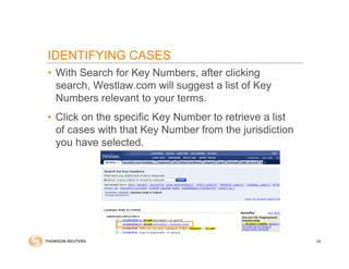 IDENTIFYING CASES
• With Search for Key Numbers, after clicking
search, Westlaw.com will suggest a list of Key
Numbers relevant to your terms.
• Click on the specific Key Number to retrieve a list
of cases with that Key Number from the jurisdiction
you have selected.
59
 
