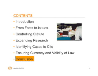 • Introduction
• From Facts to Issues
• Controlling Statute
• Expanding Research
• Identifying Cases to Cite
• Ensuring Currency and Validity of Law
• Conclusion
72
CONTENTS
 