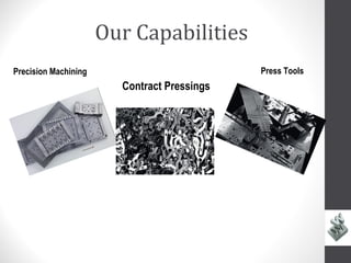 Our Capabilities
Precision Machining                          Press Tools
                        Contract Pressings
 