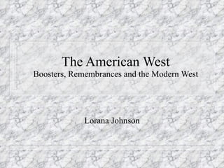 The American West Boosters, Remembrances and the Modern West Lorana Johnson 